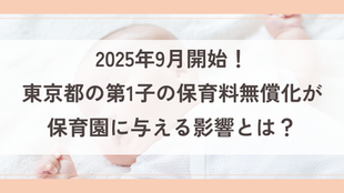 2025年9月開始!東京都の第1子の保育料無償化が"保育園に"与える影響とは?(2025年動向シリーズ第4回)