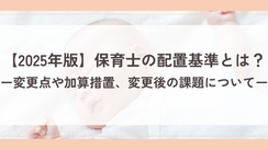 【2025年版】保育士の配置基準とは?変更点や加算措置、変更後の課題について