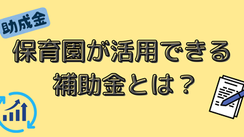 保育園が活用できる補助金とは？最新情報をまとめてご紹介！ 