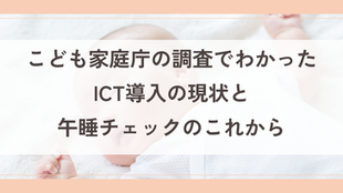 こども家庭庁の調査でわかった、保育園のICT導入現状と午睡チェックのこれから