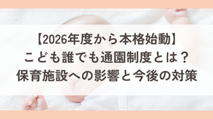 【2026年度から本格始動】こども誰でも通園制度とは?保育施設への影響と今後の対策(2025年動向シリーズ第3回)