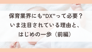 保育業界にも”DX”って必要?いま注目されている理由と、はじめの一歩(前編)