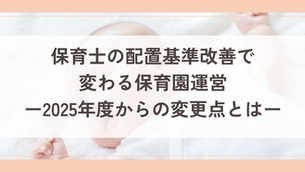 保育士の配置基準改善で変わる保育園運営｜2025年度からの変更点とは（2025年動向シリーズ第2回）