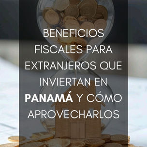 Beneficios fiscales para extranjeros que inviertan en Panamá y cómo aprovecharlos