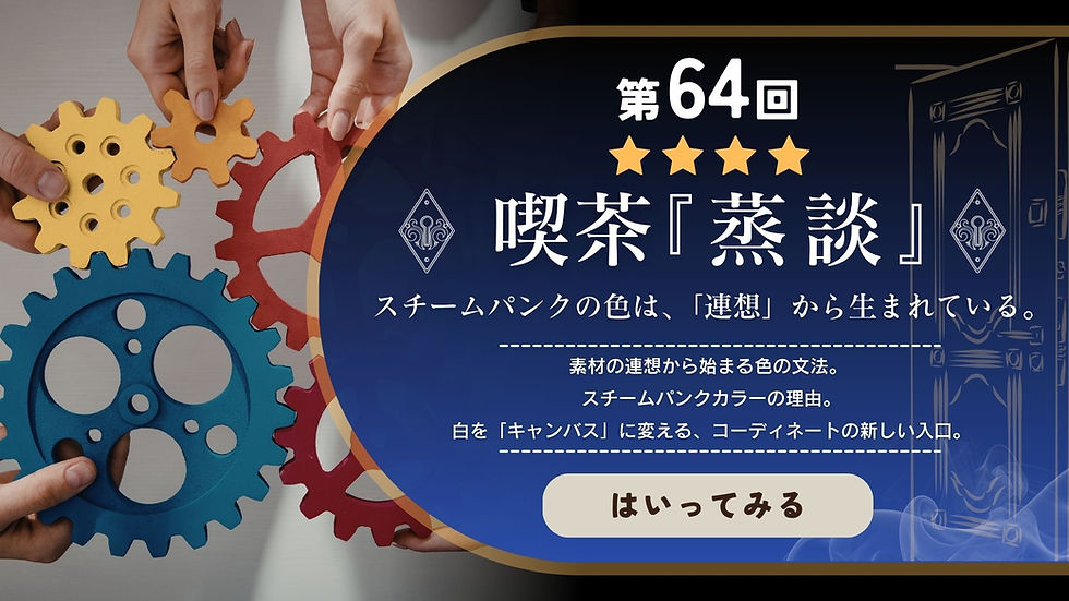 第64回 喫茶『蒸談』スチームパンクの色は、「連想」から生まれている。素材の連想から始まる色の文法。スチームパンクカラーの理由。白を「キャンバス」に変える、コーディネートの新しい入口。