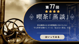 セピア色の蒸気機関が描かれたレトロなバナー。タイトルは「第77回 喫茶『蒸談』」。内容は「蒸気機関はなぜ内燃機関に負けたのか。今も世界を動かしている『見えない蒸気』の話」について。下部に「はいってみる」というボタンがある。