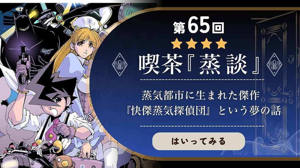 第65回 喫茶『蒸談』サムネイル画像。『快傑蒸気探偵団』のキャラクターイラストを背景に、「第65回 喫茶『蒸談』／蒸気都市に生まれた傑作『快傑蒸気探偵団』という夢の話」のタイトルと「はいってみる」ボタンが配置されたバナー。