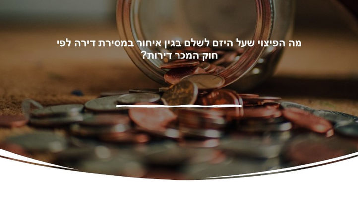מה הפיצוי שעל הקבלן לשלם במקרה של איחור במסירת הדירה