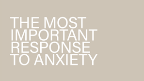 The Most Important Response To Anxiety