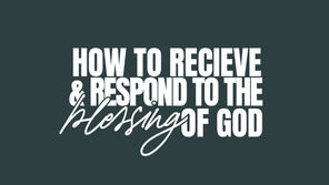 How To Receive & Respond To The Blessing of God