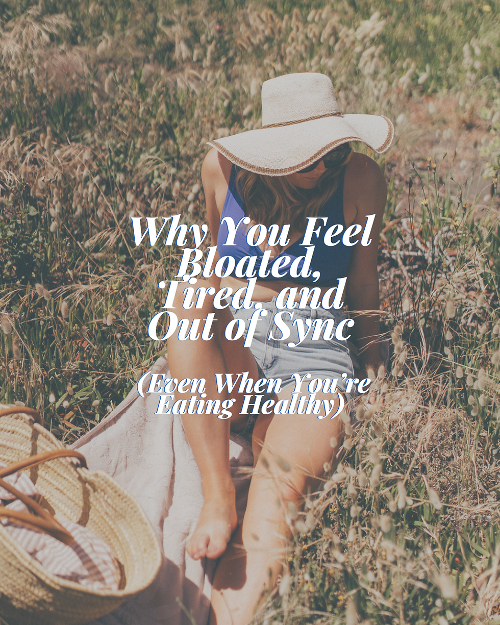 Why You Feel Bloated, Tired, and Out of Sync (Even When You’re Eating Healthy)