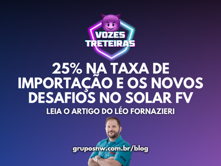 25% na Taxa de importação e os novos desafios no Solar FV
