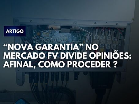 “NOVA GARANTIA” no mercado solar fv divide opiniões: afinal, como proceder ?