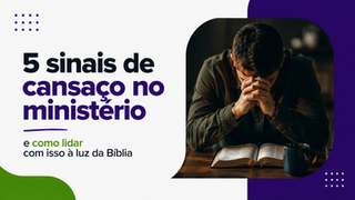5 sinais de cansaço no ministério (e como lidar com isso à luz da Bíblia)
