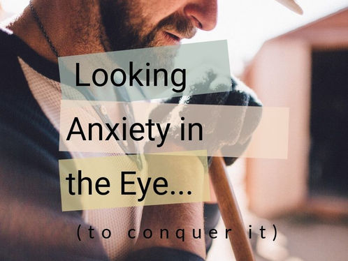 Looking Anxiety In the Eye (to conquer it)