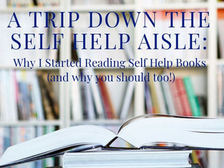 A Trip Down the Self Help Aisle: Why I Started Reading Self Help Books (and why you should too!)