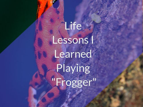 Life Lessons I Learned Playing "Frogger"