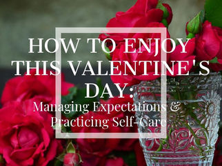 How to Enjoy this Valentine's Day: Managing Expectations & Practicing Self-Care