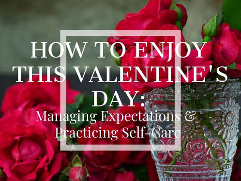 How to Enjoy this Valentine's Day: Managing Expectations & Practicing Self-Care