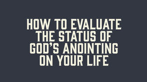 How to Evaluate the Status of God’s Anointing in Your Life