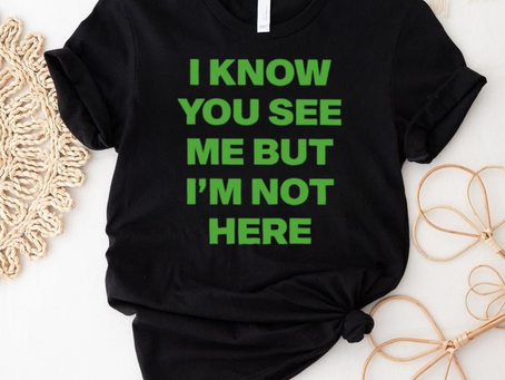 I Know You See Me But I’m Not Here Shirt: Engaging and Unique Apparel for Fashion Enthusiasts