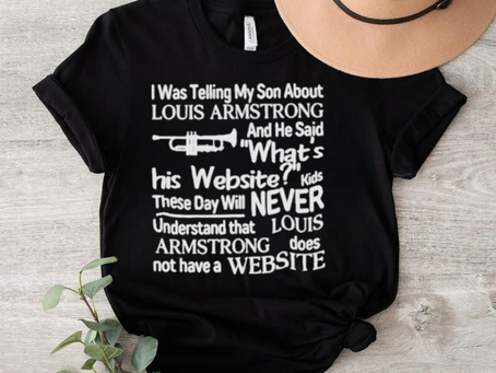 I Was Telling My Son About Louis Armstrong Shirt