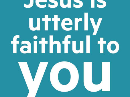 Jesus is utterly faithful to you