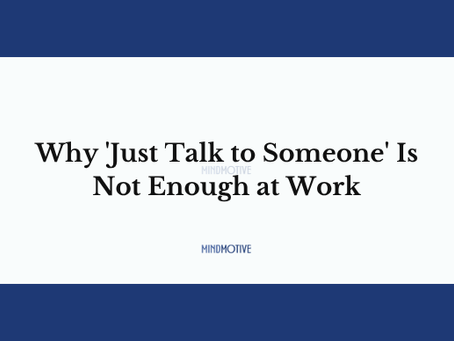 Why 'Just Talk to Someone' Is Not Enough at Work
