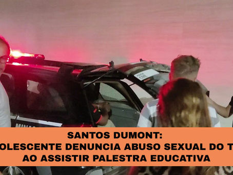 SANTOS DUMONT: ADOLESCENTE DENUNCIA ABUSO SEXUAL DO TIO AO ASSISTIR PALESTRA EDUCATIVA