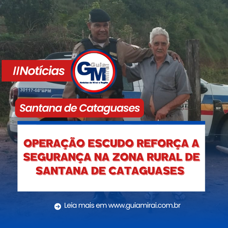 OPERAÇÃO ESCUDO REFORÇA A SEGURANÇA NA ZONA RURAL DE SANTANA DE CATAGUASES