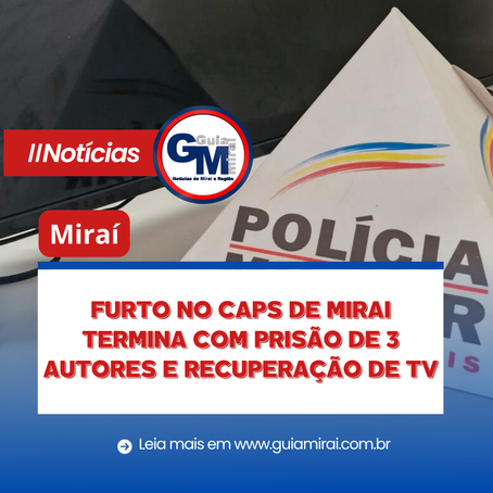 MIRAÍ: FURTO NO CAPS DE MIRAI TERMINA COM PRISÃO DE 3 AUTORES E RECUPERAÇÃO DE TV
