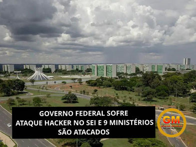 GOVERNO FEDERAL SOFRE ATAQUE HACKER NO SEI E 9 MINISTĆRIOS SĆO ATACADOS