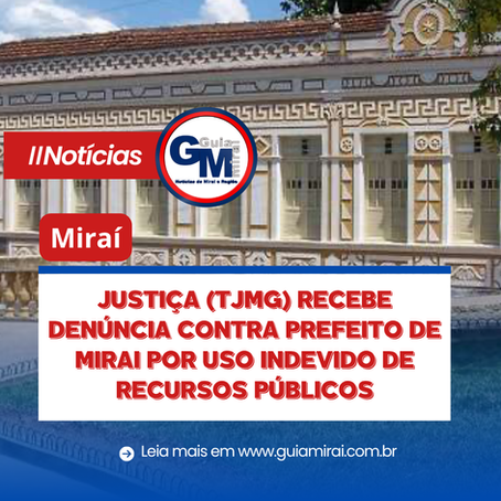 MIRAÍ: JUSTIÇA (TJMG) RECEBE DENÚNCIA CONTRA PREFEITO DE MIRAI POR USO INDEVIDO DE RECURSOS PÚBLICOS