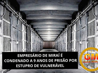 EMPRESÁRIO DE MIRAÍ É CONDENADO A 9 ANOS DE PRISÃO POR ESTUPRO DE VULNERÁVEL