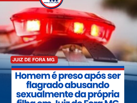 Homem é preso após ser flagrado abusando sexualmente da própria filha em Juiz de Fora MG