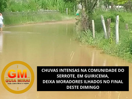 CHUVAS INTENSAS NA COMUNIDADE DO SERROTE, EM GUIRICEMA, DEIXA MORADORES ILHADOS NO FINAL DESTE DIMINGO