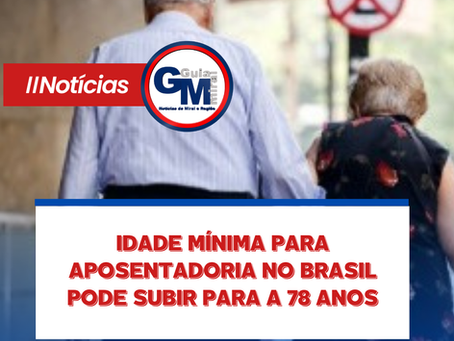 IDADE MĆNIMA PARA APOSENTADORIA NO BRASIL PODE SUBIR PARA A 78 ANOS