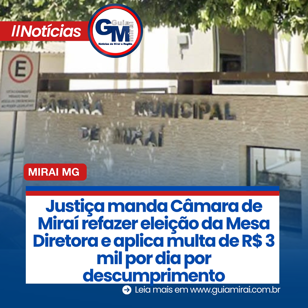 Justiça manda Câmara de Miraí refazer eleição da Mesa Diretora e aplica multa de R$ 3 mil por dia por descumprimento