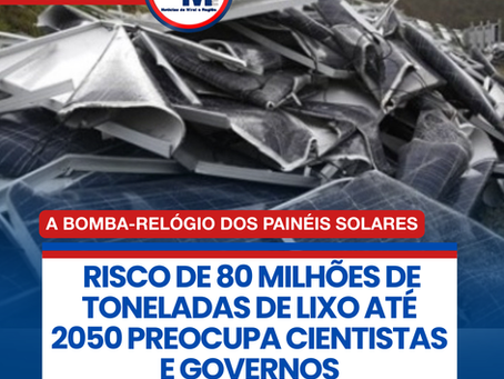 A BOMBA-RELĆGIO DOS PAINĆIS SOLARES: RISCO DE 80 MILHĆES DE TONELADAS DE LIXO ATĆ 2050 PREOCUPA CIENTISTAS E GOVERNOS
