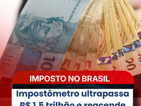 Impostômetro ultrapassa R$ 1,5 trilhão e reacende debate sobre carga tributária no Brasil