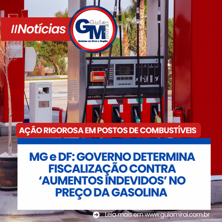 MG e DF: GOVERNO DETERMINA FISCALIZAÇÃO CONTRA ‘AUMENTOS INDEVIDOS’ NO PREÇO DA GASOLINA