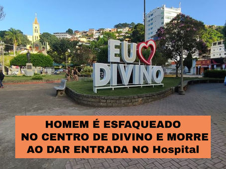 HOMEM É ESFAQUEADO NO CENTRO DE DIVINO E MORRE AO DAR ENTRADA NO Hospital