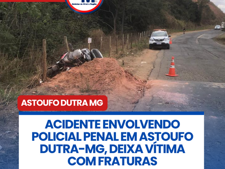 ACIDENTE ENVOLVENDO POLICIAL PENAL EM ASTOUFO DUTRA-MG, DEIXA VĆTIMA COM FRATURAS