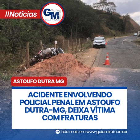 ACIDENTE ENVOLVENDO POLICIAL PENAL EM ASTOUFO DUTRA-MG, DEIXA VÍTIMA COM FRATURAS