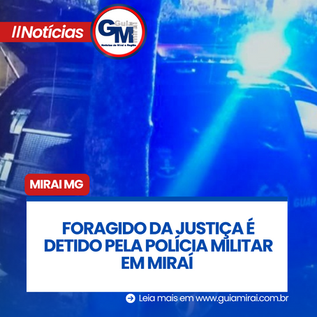 FORAGIDO DA JUSTIÇA É DETIDO PELA POLÍCIA MILITAR EM MIRAÍ