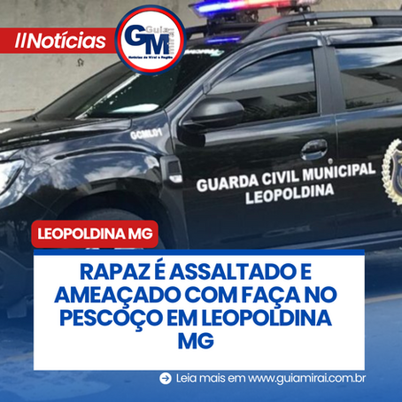 RAPAZ É ASSALTADO E AMEAÇADO COM FAÇA NO PESCOÇO EM LEOPOLDINA MG