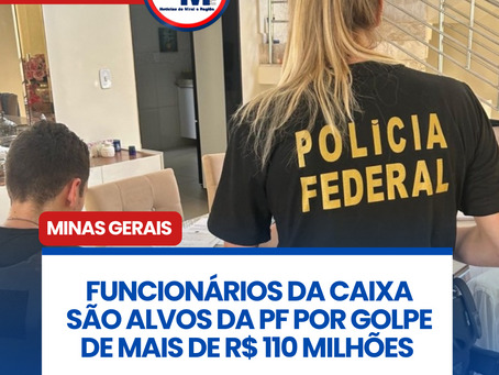 FUNCIONĆRIOS DA CAIXA SĆO ALVOS DA PF POR GOLPE DE MAIS DE R$ 110 MILHĆES