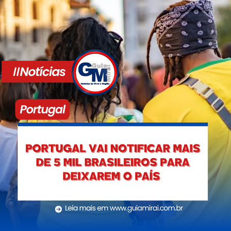 PORTUGAL VAI NOTIFICAR MAIS DE 5 MIL BRASILEIROS PARA DEIXAREM O PAÍS