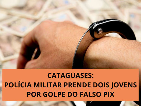 CATAGUASES: POLÍCIA MILITAR PRENDE DOIS JOVENS POR GOLPE DO FALSO PIX