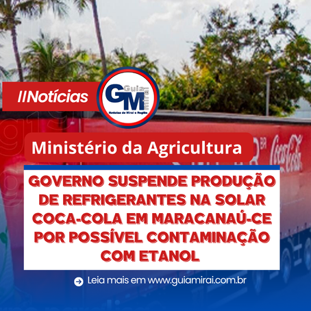GOVERNO SUSPENDE PRODUÇÃO DE REFRIGERANTES NA SOLAR COCA-COLA EM MARACANAÚ-CE POR POSSÍVEL CONTAMINAÇÃO COM ETANOL